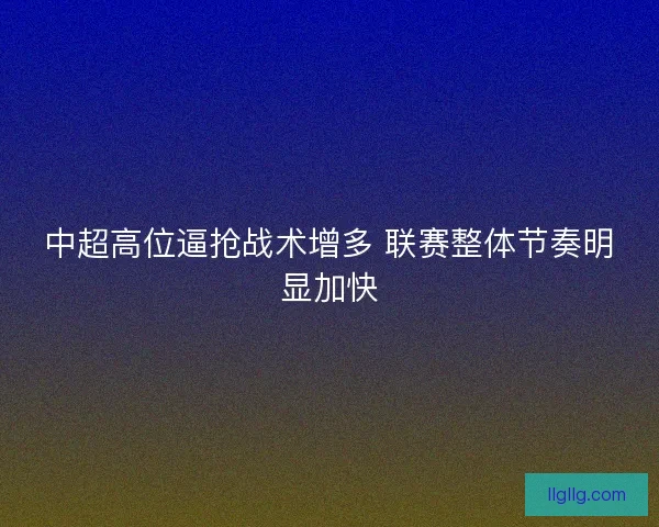 中超高位逼抢战术增多 联赛整体节奏明显加快
