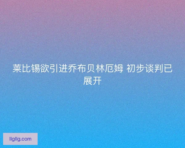 莱比锡欲引进乔布贝林厄姆 初步谈判已展开