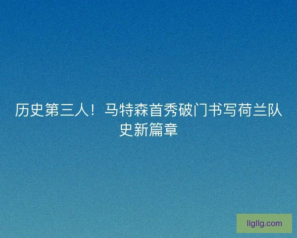 历史第三人！马特森首秀破门书写荷兰队史新篇章