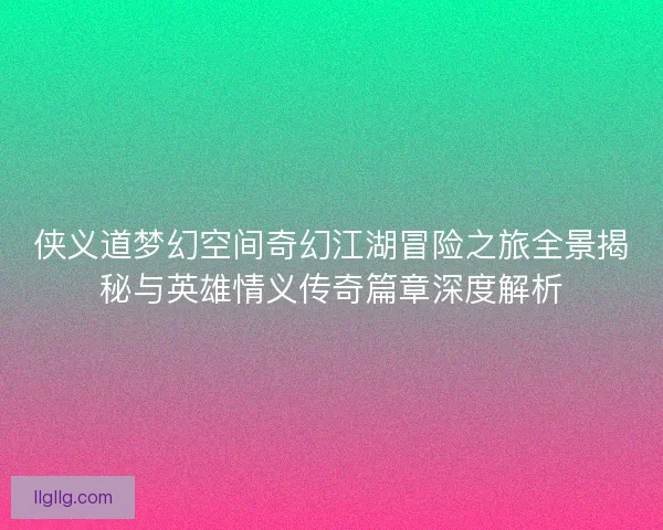 侠义道梦幻空间奇幻江湖冒险之旅全景揭秘与英雄情义传奇篇章深度解析