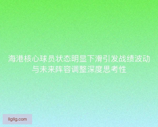 海港核心球员状态明显下滑引发战绩波动与未来阵容调整深度思考性